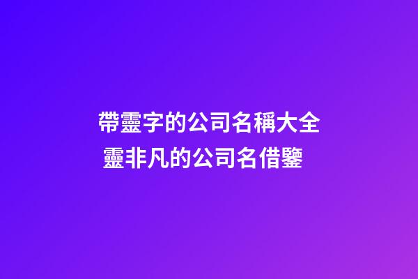 帶靈字的公司名稱大全 靈非凡的公司名借鑒-第1張-公司起名-玄機(jī)派